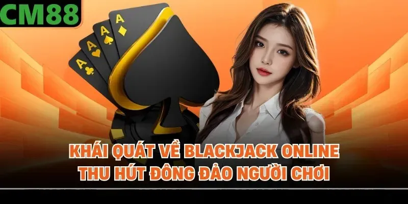 Khái quát về blackjack online thu hút đông đảo người chơi